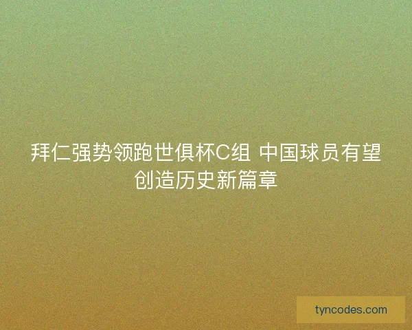 拜仁强势领跑世俱杯C组 中国球员有望创造历史新篇章 拜仁强势领跑世俱杯C组 中国球员有望创造历史新篇章