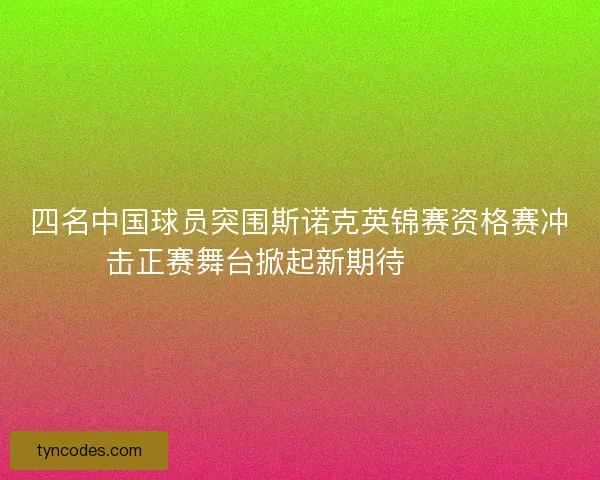 四名中国球员突围斯诺克英锦赛资格赛冲击正赛舞台掀起新期待🎱🇨🇳 四名中国球员突围斯诺克英锦赛资格赛冲击正赛舞台掀起新期待🎱🇨🇳
