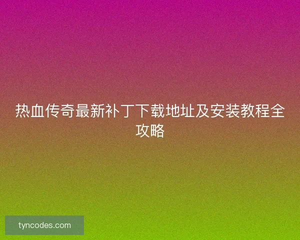 热血传奇最新补丁下载地址及安装教程全攻略 热血传奇最新补丁下载地址及安装教程全攻略