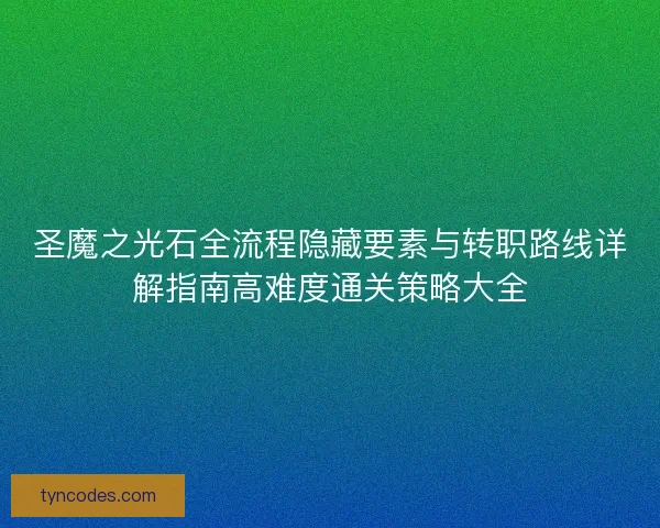 圣魔之光石全流程隐藏要素与转职路线详解指南高难度通关策略大全