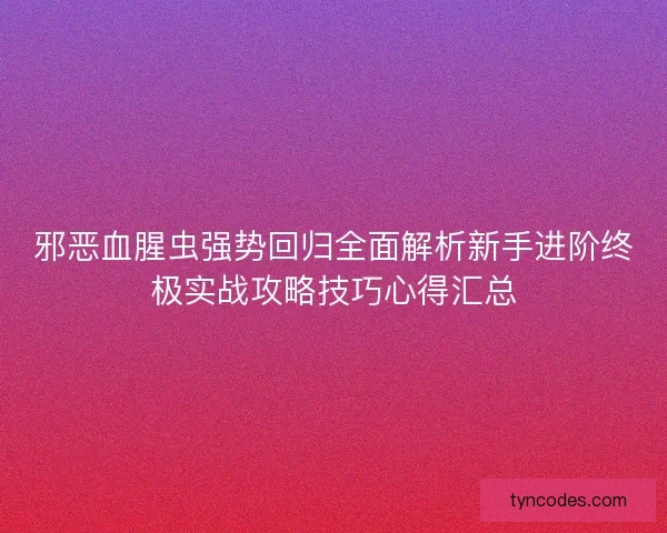邪恶血腥虫强势回归全面解析新手进阶终极实战攻略技巧心得汇总