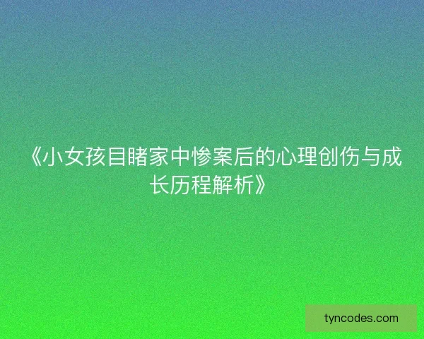 《小女孩目睹家中惨案后的心理创伤与成长历程解析》