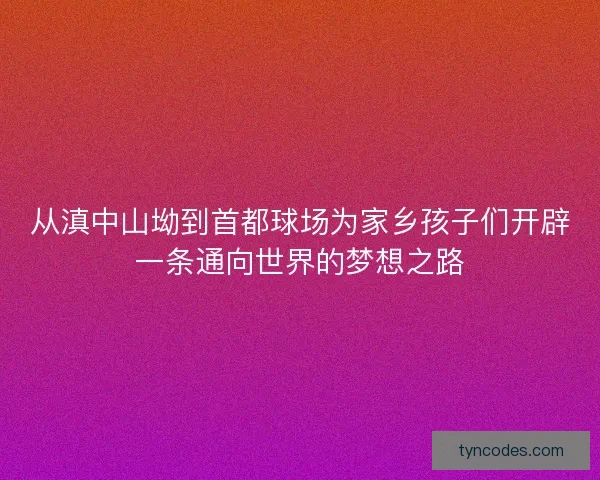 从滇中山坳到首都球场为家乡孩子们开辟一条通向世界的梦想之路