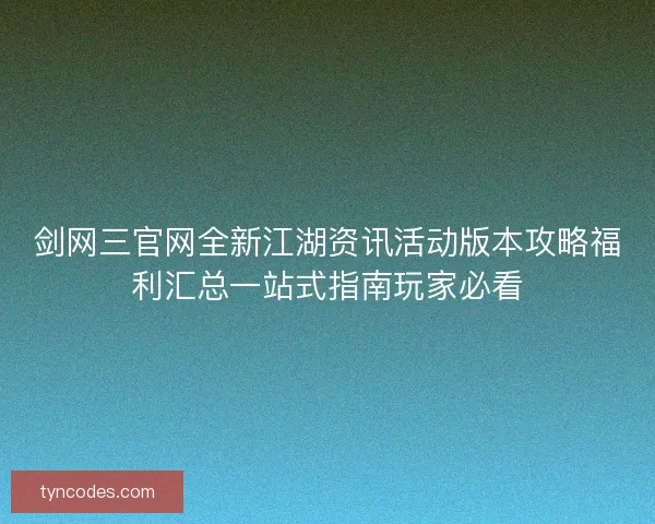 剑网三官网全新江湖资讯活动版本攻略福利汇总一站式指南玩家必看