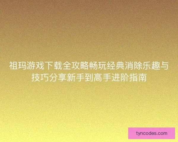 祖玛游戏下载全攻略畅玩经典消除乐趣与技巧分享新手到高手进阶指南