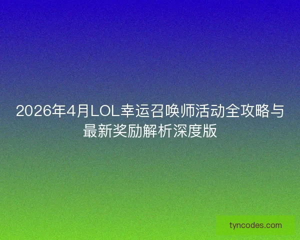 2026年4月LOL幸运召唤师活动全攻略与最新奖励解析深度版 2026年4月LOL幸运召唤师活动全攻略与最新奖励解析深度版