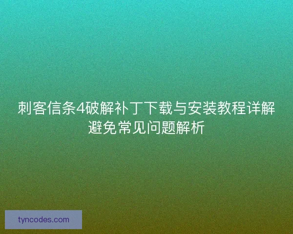 刺客信条4破解补丁下载与安装教程详解避免常见问题解析 刺客信条4破解补丁下载与安装教程详解避免常见问题解析
