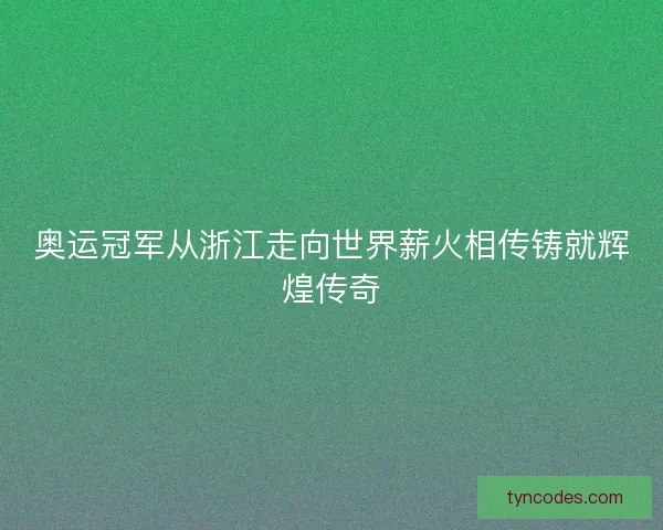 奥运冠军从浙江走向世界薪火相传铸就辉煌传奇