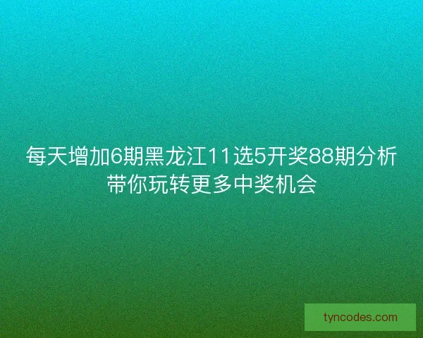 每天增加6期黑龙江11选5开奖88期分析带你玩转更多中奖机会