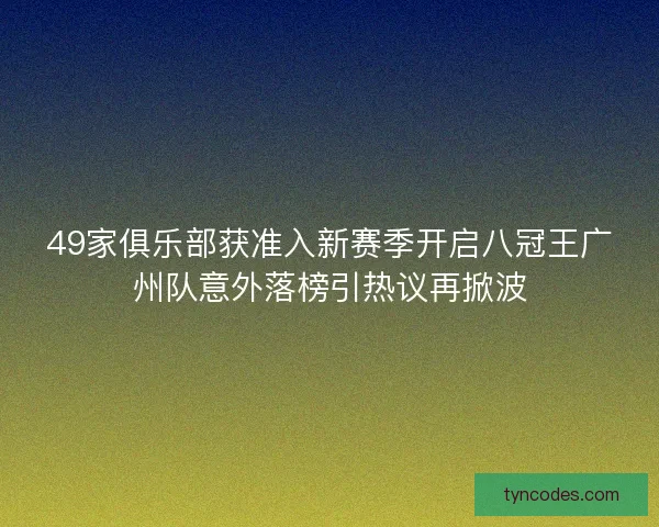 49家俱乐部获准入新赛季开启八冠王广州队意外落榜引热议再掀波