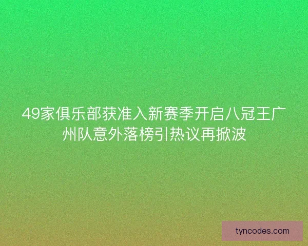 49家俱乐部获准入新赛季开启八冠王广州队意外落榜引热议再掀波