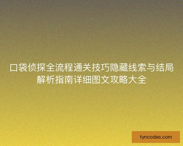 口袋侦探全流程通关技巧隐藏线索与结局解析指南详细图文攻略大全