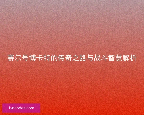 赛尔号博卡特的传奇之路与战斗智慧解析