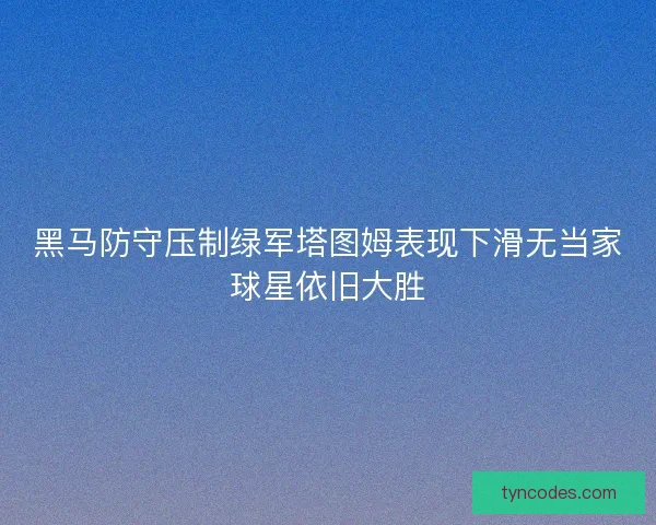 黑马防守压制绿军塔图姆表现下滑无当家球星依旧大胜
