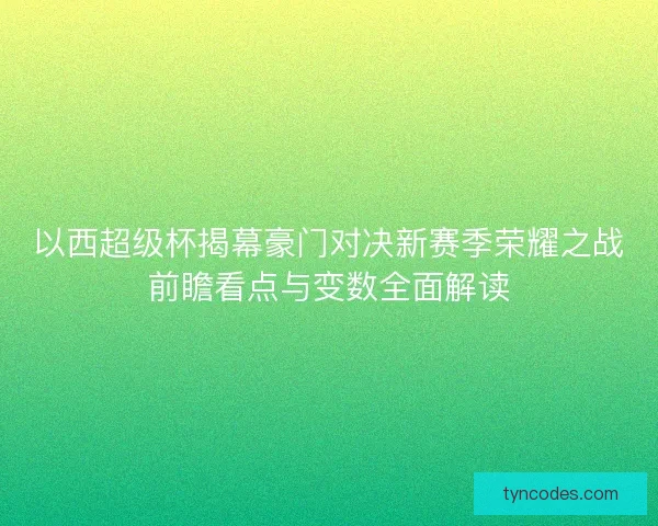 以西超级杯揭幕豪门对决新赛季荣耀之战前瞻看点与变数全面解读