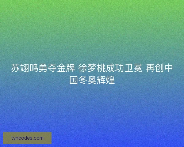 苏翊鸣勇夺金牌 徐梦桃成功卫冕 再创中国冬奥辉煌 苏翊鸣勇夺金牌 徐梦桃成功卫冕 再创中国冬奥辉煌